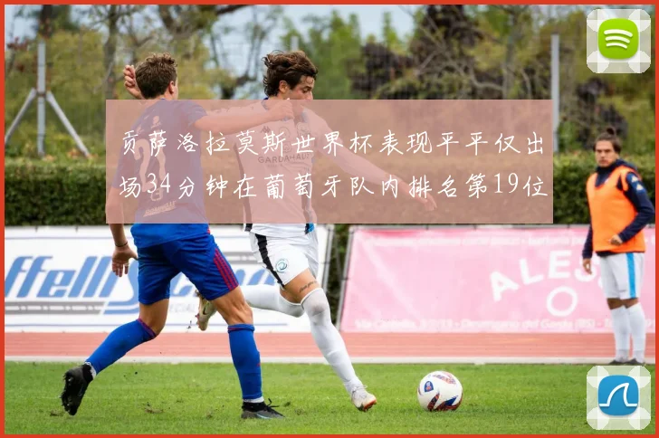 贡萨洛拉莫斯世界杯表现平平仅出场34分钟在葡萄牙队内排名第19位