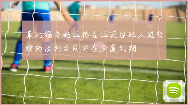 莱比锡与施拉格古拉茨经纪人进行续约谈判合同将在今夏到期