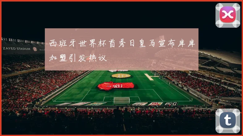 西班牙世界杯首秀日皇马宣布库库加盟引发热议