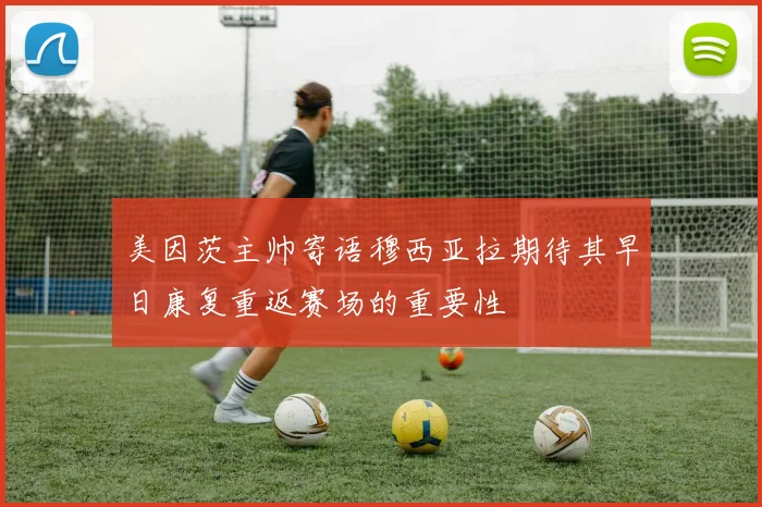 美因茨主帅寄语穆西亚拉期待其早日康复重返赛场的重要性