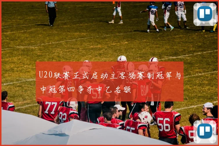 U20联赛正式启动主客场赛制冠军与中冠第四争夺中乙名额