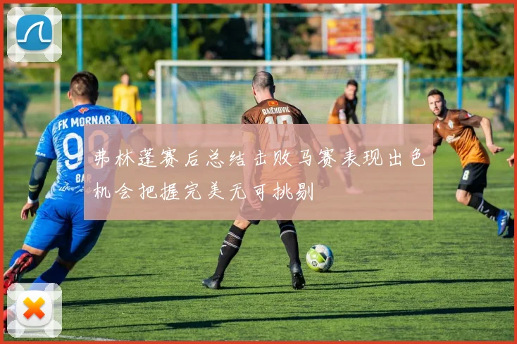 弗林蓬赛后总结击败马赛表现出色机会把握完美无可挑剔