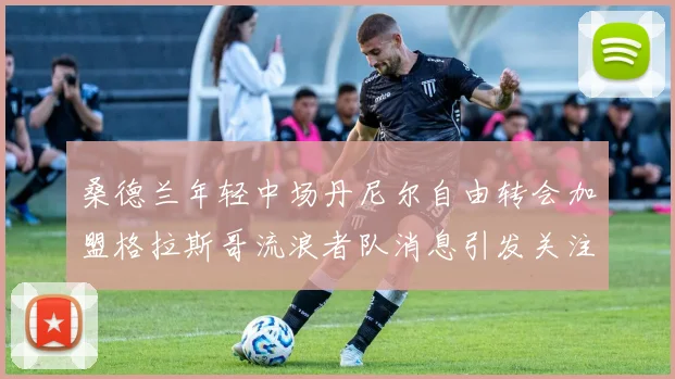 桑德兰年轻中场丹尼尔自由转会加盟格拉斯哥流浪者队消息引发关注