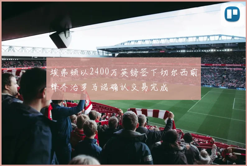 埃弗顿以2400万英镑签下切尔西前锋乔治罗马诺确认交易完成